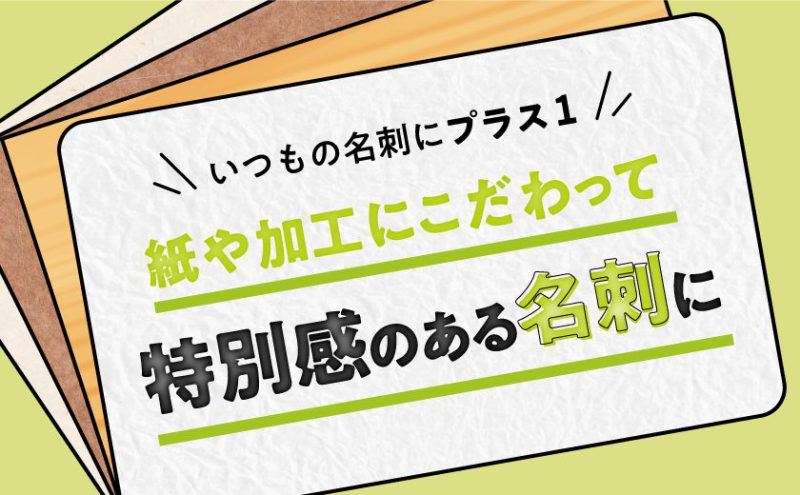 いつもの名刺にプラスワン 紙や加工にこだわって特別感のある名刺に